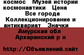 1.1) космос : Музей истории космонавтики › Цена ­ 49 - Все города Коллекционирование и антиквариат » Значки   . Амурская обл.,Архаринский р-н